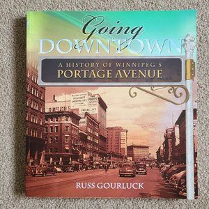 Going Downtown: A History of Winnipeg's Portage‎ Avenue by Russ Gourluck